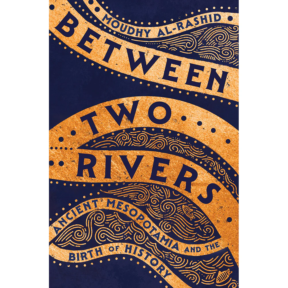 Between Two Rivers: Ancient Mesopotamia and the Birth of History