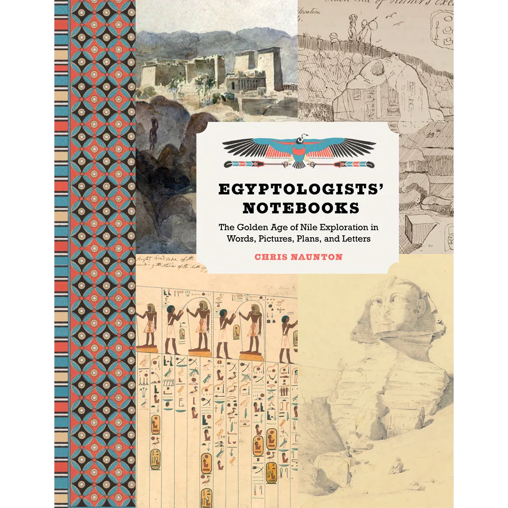 Egyptologists' Notebooks: The Golden Age of Nile Exploration in Words, Pictures, Plans, and Letters